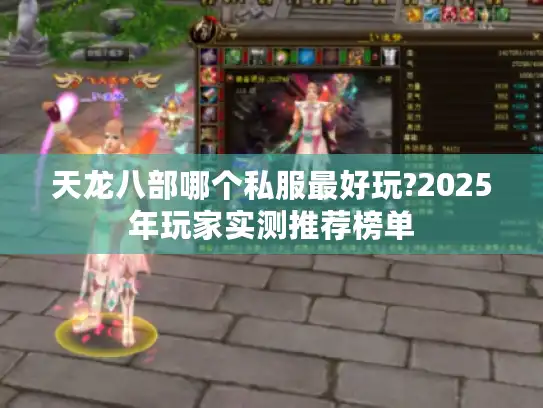 天龙八部哪个私服最好玩?2025年玩家实测推荐榜单 天龙八部哪个私服最好玩?2025年玩家实测推荐榜单