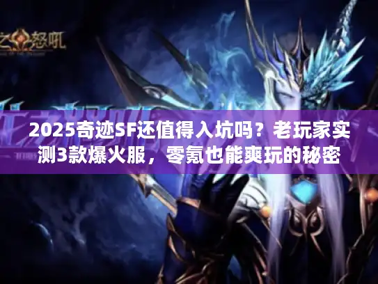 2025奇迹SF还值得入坑吗？老玩家实测3款爆火服，零氪也能爽玩的秘密