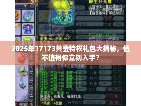 2025年17173黄金特权礼包大揭秘，值不值得你立刻入手？