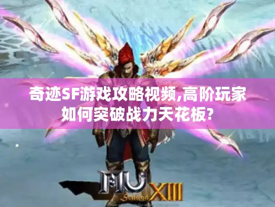 奇迹SF游戏攻略视频,高阶玩家如何突破战力天花板?
