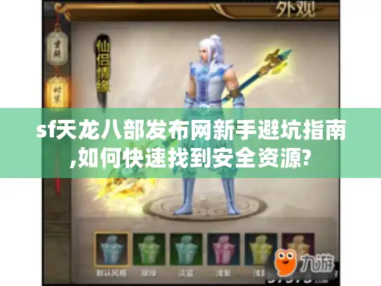 sf天龙八部发布网新手避坑指南,如何快速找到安全资源? sf天龙八部发布网新手避坑指南,如何快速找到安全资源?
