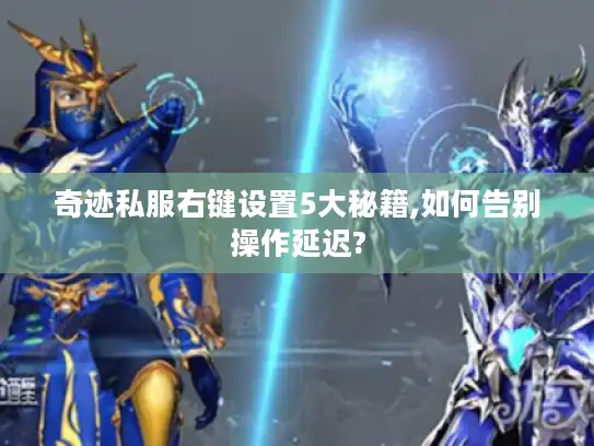 奇迹私服右键设置5大秘籍,如何告别操作延迟?