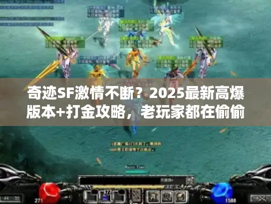 奇迹SF激情不断?2025最新高爆版本+打金攻略,老玩家都在偷偷玩! 奇迹SF激情不断?2025最新高爆版本+打金攻略,老玩家都在偷偷玩!