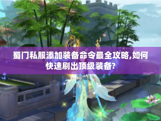 蜀门私服添加装备命令最全攻略,如何快速刷出顶级装备?