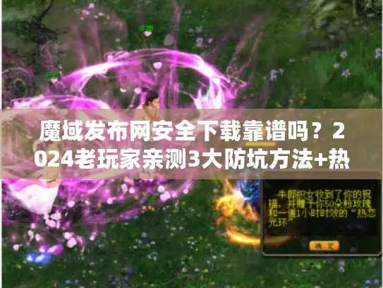 魔域发布网安全下载靠谱吗？2024老玩家亲测3大防坑方法+热门版本盘点