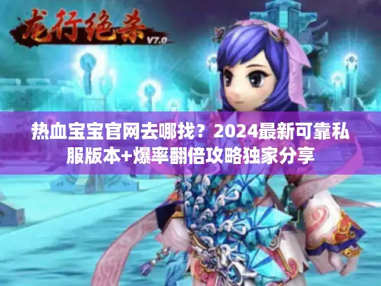 热血宝宝官网去哪找？2024最新可靠私服版本+爆率翻倍攻略独家分享
