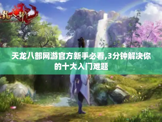 天龙八部网游官方新手必看,3分钟解决你的十大入门难题 天龙八部网游官方新手必看,3分钟解决你的十大入门难题