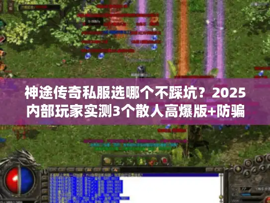 神途传奇私服选哪个不踩坑?2025内部玩家实测3个散人高爆版+防骗秘籍 神途传奇私服选哪个不踩坑?2025内部玩家实测3个散人高爆版+防骗秘籍