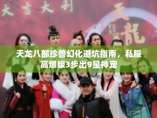 天龙八部珍兽幻化避坑指南，私服高爆版3步出9星神宠