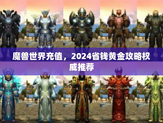 魔兽世界充值，2024省钱黄金攻略权威推荐