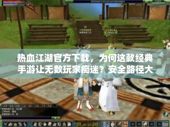 热血江湖官方下载，为何这款经典手游让无数玩家痴迷？安全路径大揭秘！