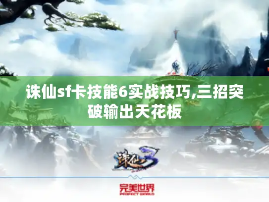 诛仙sf卡技能6实战技巧,三招突破输出天花板