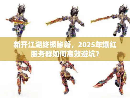 新开江湖终极秘籍，2025年爆红服务器如何高效避坑？