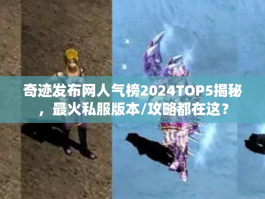 奇迹发布网人气榜2024TOP5揭秘，最火私服版本/攻略都在这？