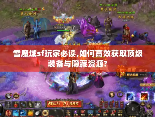 雪魔域sf玩家必读,如何高效获取顶级装备与隐藏资源?