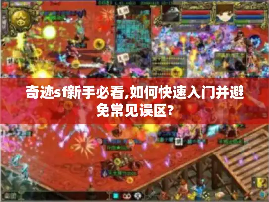奇迹sf新手必看,如何快速入门并避免常见误区?