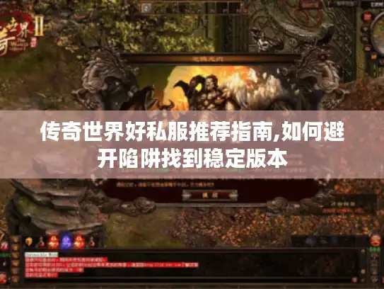 传奇世界好私服推荐指南,如何避开陷阱找到稳定版本 传奇世界好私服推荐指南,如何避开陷阱找到稳定版本