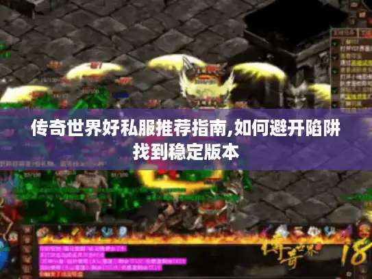 传奇世界好私服推荐指南,如何避开陷阱找到稳定版本 传奇世界好私服推荐指南,如何避开陷阱找到稳定版本