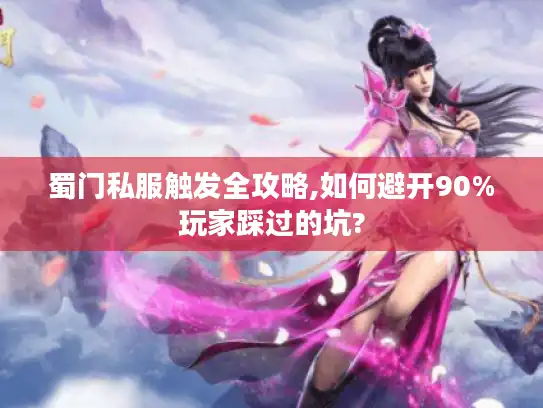 蜀门私服触发全攻略,如何避开90%玩家踩过的坑? 蜀门私服触发全攻略,如何避开90%玩家踩过的坑?