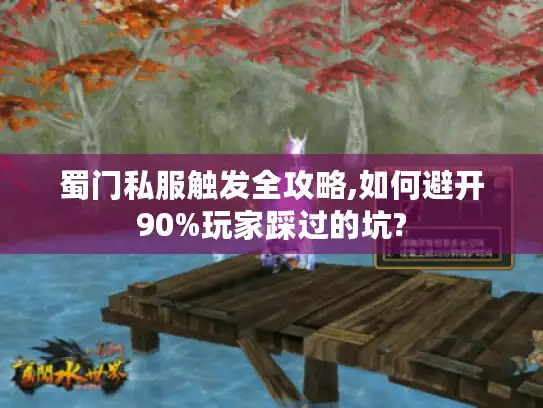 蜀门私服触发全攻略,如何避开90%玩家踩过的坑? 蜀门私服触发全攻略,如何避开90%玩家踩过的坑?