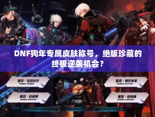 DNF狗年专属皮肤称号，绝版珍藏的终极逆袭机会？