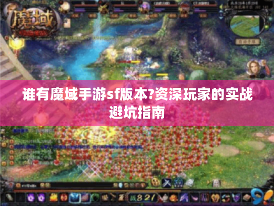 谁有魔域手游sf版本?资深玩家的实战避坑指南 谁有魔域手游sf版本?资深玩家的实战避坑指南