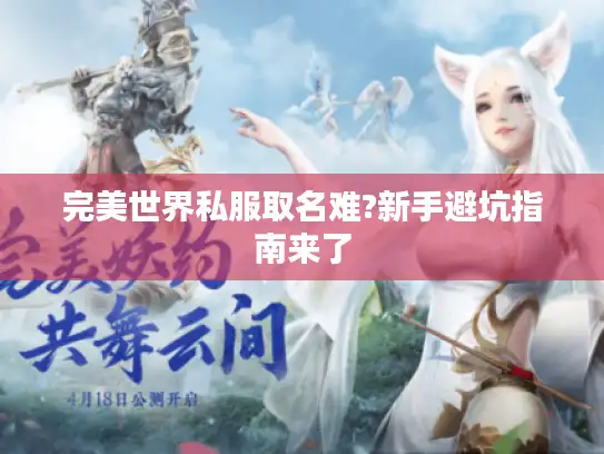 完美世界私服取名难?新手避坑指南来了 完美世界私服取名难?新手避坑指南来了