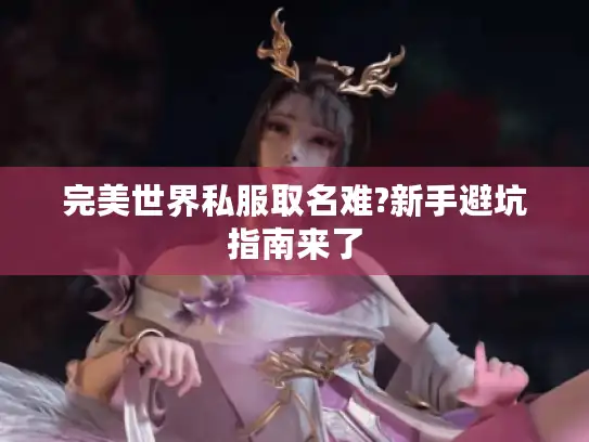 完美世界私服取名难?新手避坑指南来了 完美世界私服取名难?新手避坑指南来了