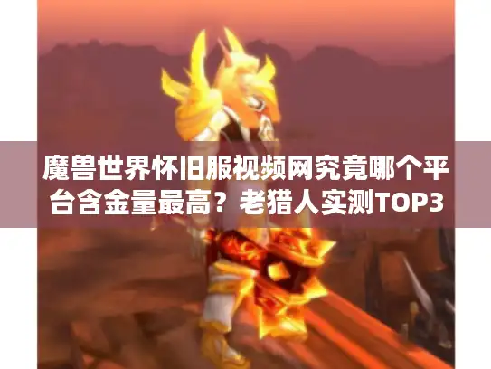 魔兽世界怀旧服视频网究竟哪个平台含金量最高？老猎人实测TOP3