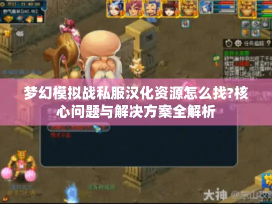 梦幻模拟战私服汉化资源怎么找?核心问题与解决方案全解析