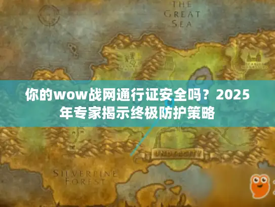 你的wow战网通行证安全吗？2025年专家揭示终极防护策略