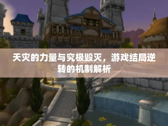 天灾的力量与究极毁灭，游戏结局逆转的机制解析