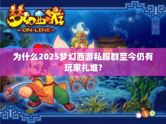 为什么2025梦幻西游私服群至今仍有玩家扎堆? 为什么2025梦幻西游私服群至今仍有玩家扎堆?