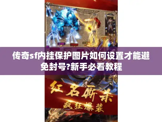传奇sf内挂保护图片如何设置才能避免封号?新手必看教程