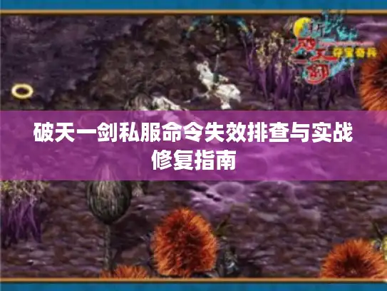 破天一剑私服命令失效排查与实战修复指南