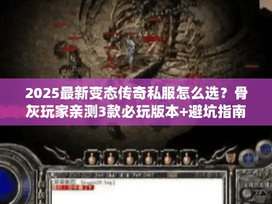 2025最新变态传奇私服怎么选?骨灰玩家亲测3款必玩版本+避坑指南 2025最新变态传奇私服怎么选?骨灰玩家亲测3款必玩版本+避坑指南