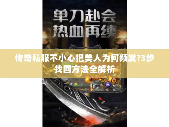 传奇私服不小心把美人为何频发?3步找回方法全解析