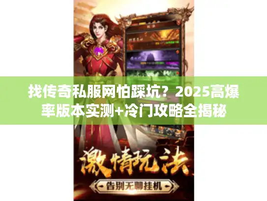 找传奇私服网怕踩坑?2025高爆率版本实测+冷门攻略全揭秘 找传奇私服网怕踩坑?2025高爆率版本实测+冷门攻略全揭秘