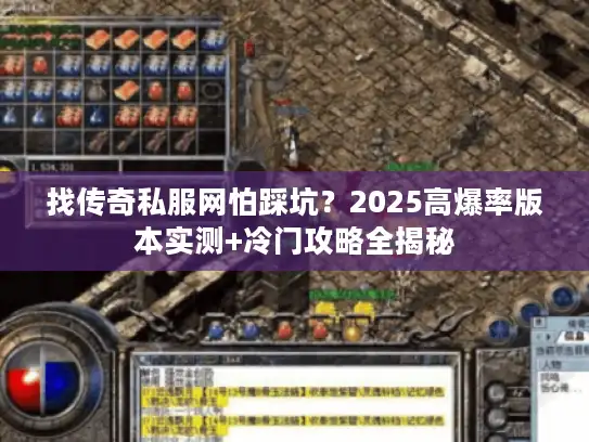 找传奇私服网怕踩坑?2025高爆率版本实测+冷门攻略全揭秘 找传奇私服网怕踩坑?2025高爆率版本实测+冷门攻略全揭秘