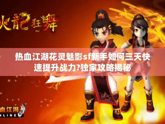 热血江湖花灵魅影sf新手如何三天快速提升战力?独家攻略揭秘