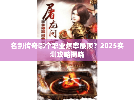 名剑传奇哪个职业爆率最顶?2025实测攻略揭晓 名剑传奇哪个职业爆率最顶?2025实测攻略揭晓