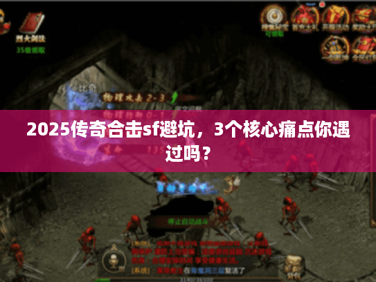 2025传奇合击sf避坑，3个核心痛点你遇过吗？