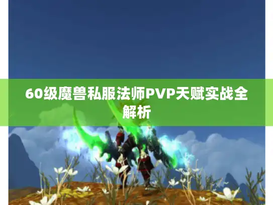 60级魔兽私服法师PVP天赋实战全解析