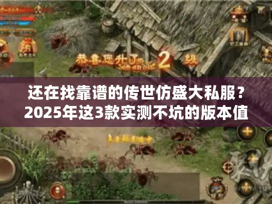 还在找靠谱的传世仿盛大私服？2025年这3款实测不坑的版本值得试！