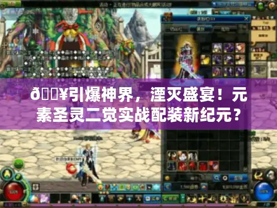 🔥引爆神界,湮灭盛宴!元素圣灵二觉实战配装新纪元? 🔥引爆神界,湮灭盛宴!元素圣灵二觉实战配装新纪元?