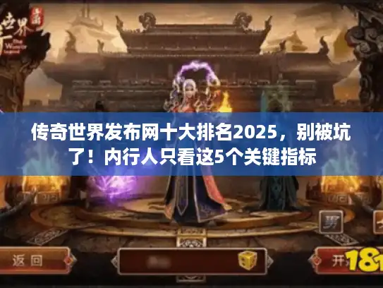 传奇世界发布网十大排名2025，别被坑了！内行人只看这5个关键指标