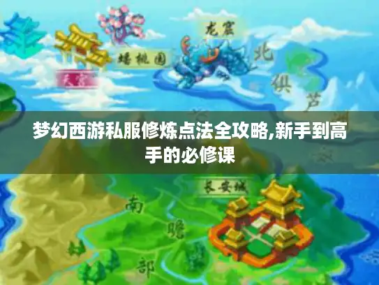 梦幻西游私服修炼点法全攻略,新手到高手的必修课