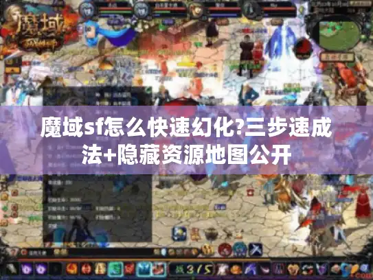 魔域sf怎么快速幻化?三步速成法+隐藏资源地图公开