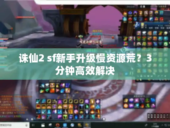 诛仙2 sf新手升级慢资源荒？3分钟高效解决