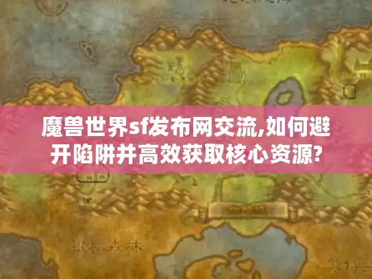 魔兽世界sf发布网交流,如何避开陷阱并高效获取核心资源?